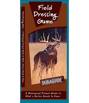 Field Dressing Game: A Waterproof Pocket Guide to What a Novice Needs to Know
