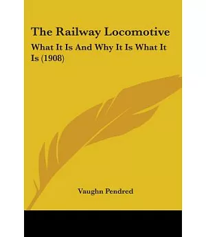 The Railway Locomotive: What It Is and Why It Is What It Is