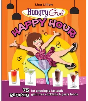 Hungry Girl Happy Hour: 75 Recipes for Amazingly Fantastic Guilt-free Cocktails and Party Foods