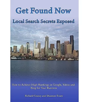 Get Found Now! Local Search Secrets Exposed: Learn How to Achieve High Rankings in Google, Yahoo and Bing For Your Small Busines