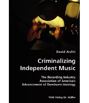 Criminalizing Independent Music: The Recording Industry Association of America’s Advancement of Dominant Ideology