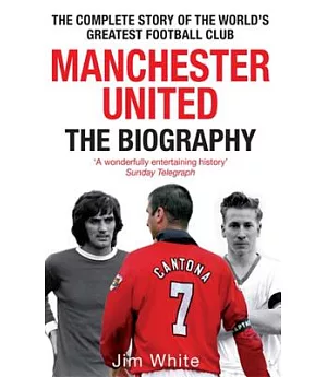 Manchester United: The Biography: From Newton Heath to Moscow, the Complete Story of the Wrold’s Greates Football Club