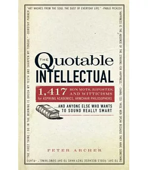 The Quotable Intellectual: 1,417 Bon Mots, Ripostes, and Witticisms for Aspiring Academics, Armchair Philosophers, and Anyone El