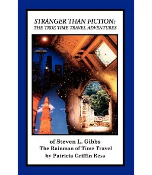 Stranger Than Fiction: The True Time Travel Adventures of Steven L. Gibbs--The Rainman of Time Travel