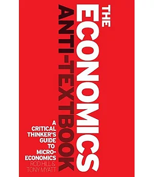 The Economics Anti-Textbook: A Critical Thinkers’ Guide to Microeconomics