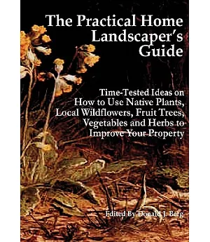 The Practical Home Landscaper’s Guide: Time-Tested Ideas on How to Use Native Plants, Local Wildflowers, Fruit Trees, Vegetable