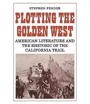 Plotting the Golden West: American Literature and the Rhetoric of the California Trail