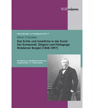 Das Echte und Innerliche in der Kunst: Der Komponist, Dirigent und Padagoge Woldemar Bargiel (1828-1897): Ein Beitrag Zur Musikg