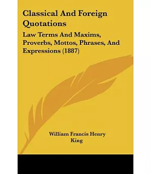 Classical and Foreign Quotations,: Law Terms and Maxims, Proverbs, Mottoes, Phrases, and Expressions
