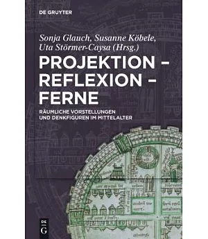 Projektion - Reflexion - Ferne: Raumliche Vorstellungen Und Denkfiguren Im Mittelalter