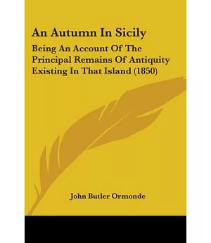 An Autumn in Sicily: Being an Account of the Principal Remains of Antiquity Existing in That Island