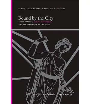 Bound by the City: Greek Tragedy, Sexual Difference, and the Formation of the Polis