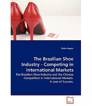 The Brazilian Shoe Industry-Competing in International Markets: The Brazilian Shoe Industry and the Chinese Competition in Inter