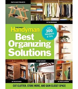 The Family Handyman’s Best Organizing Solutions: Cut Clutter, Store More, and Gain Closet Space