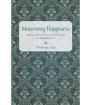 Mourning Happiness: Narrative and the Politics of Modernity