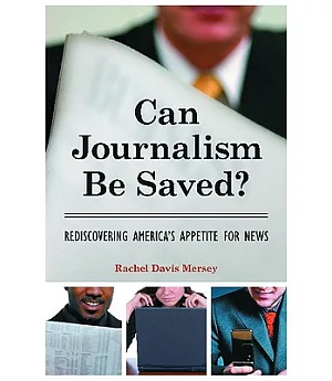 Can Journalism Be Saved?: Rediscovering America’s Appetite for News