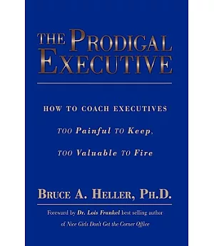 The Prodigal Executive: How to Coach Executives Too Painful to Keep, Too Valuable to Fire