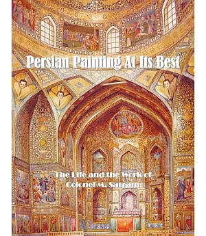 Persian Painting at Its Best: The Life and the Work of Colonel M. Sarram