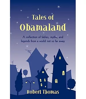 Tales of Obamaland: A Collection of Fables Myths and Legends from a World Not So Far Away