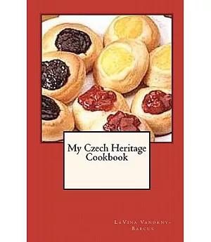 My Czech Heritage Cookbook: A Collection of over 100 Czech Recipes, Many That Are Delicious Traditions at Our Family Gatherings,