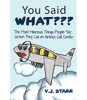 You Said What???: The Most Hilarious Things People Say When They Call an Airlines Call Center