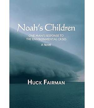 Noah’s Children: One Man’s Response to the Environmental Crises a Novel