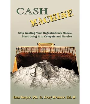 Cash Machine: Stop Wasting Your Organization’s Money-start Using It to Compete and Survive