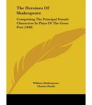 The Heroines of Shakespeare: Comprising the Principal Female Characters in Plays of the Great Poet