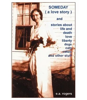 Someday: (A Love Story) and Stories About Life and Death Love Liberty Cats and Dogs Cakes and Other Stuff