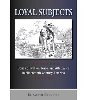 Loyal Subjects: Bonds of Nation, Race, and Allegiance in Nineteenth-Century America