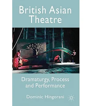 British Asian Theatre: Dramaturgy, Process and Performance