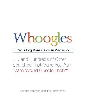 Whoogles: Can a Dog Make a Woman Pregnant?... And Hundreds of Other Searches That Make You Ask 