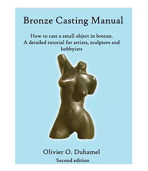 Bronze Casting Manual: How to cast a smal bronze sculpture in a week. A detailed DIY tutorial for artists, sculptors and hobbyis