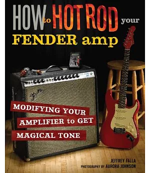 How to Hot Rod Your Fender Amp: Modifying Your Amplifier for Magical Tone