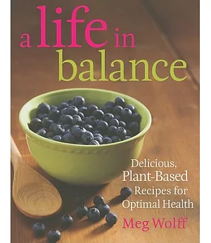 A Life in Balance: Delicious, Plant-Based Recipes For Optimal Health