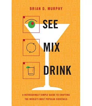 See, Mix, Drink: A Refreshingly Simple Guide to Crafting the World’s Most Popular Cocktails