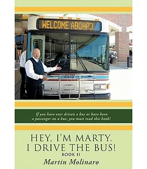 Hey, I’m Marty. I Drive the Bus!: If You Have Ever Driven a Bus Orhave Been a Passenger on a Bus; You Must Read This Book!