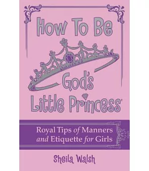 How to Be God’s Little Princess: Royal Tips on Manners, Etiquette, and True Beauty