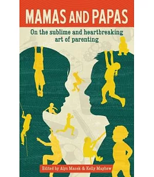 Mamas and Papas: On the Sublime and Hearbreaking Art of Parenting