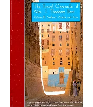 The Travel Chronicles of Mrs. J. Theodore Bent: Southern Arabia and Persia: Deserts of Vast Eternity