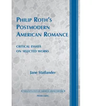 Philip Roth’s Postmodern American Romance: Critical Essays on Selected Works