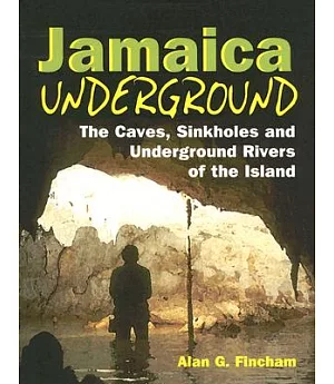 Jamaica Underground: The Caves, Sinkholes and Underground Rivers of the Island