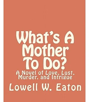 What’s a Mother to Do?: A Novel of Love, Lust, Murder, and Intrigue