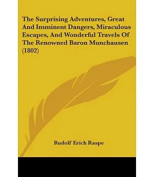 The Surprising Adventures, Great and Imminent Dangers, Miraculous Escapes, and Wonderful Travels of the Renowned Baron Munchause