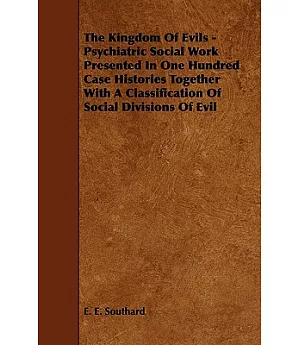 The Kingdom of Evils: Psychiatric Social Work Presented in One Hundred Case Histories Together With a Classification of Social D