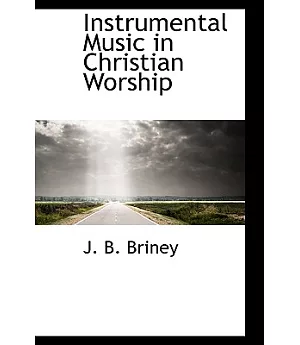 Instrumental Music in Christian Worship: Being a Review of a Work by M.c. Kurfees Entitled ”Instrumental Music in the Worship”
