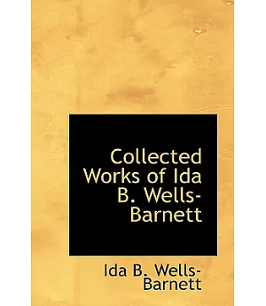 Collected Works of Ida B. Wells-Barnett: Southern Horrors, Mob Rule in New Orleans and the Red Record