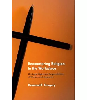 Encountering Religion in the Workplace: The Legal Rights and Responsibilities of Workers and Employers