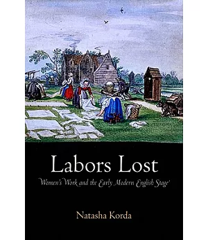 Labors Lost: Women’s Work and the Early Modern English Stage