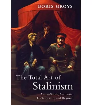 The Total Art of Stalinism: Avant-Garde, Aesthetic Dictatorship, and Beyond